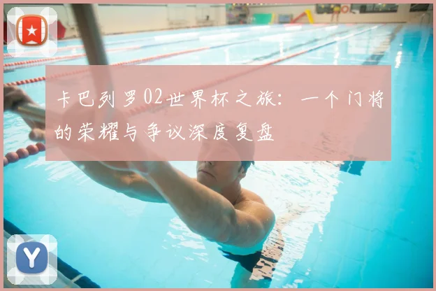 卡巴列罗02世界杯之旅:一个门将的荣耀与争议深度复盘