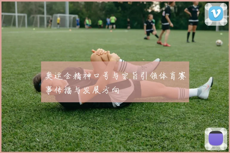 奥运会精神口号与宗旨引领体育赛事传播与发展方向