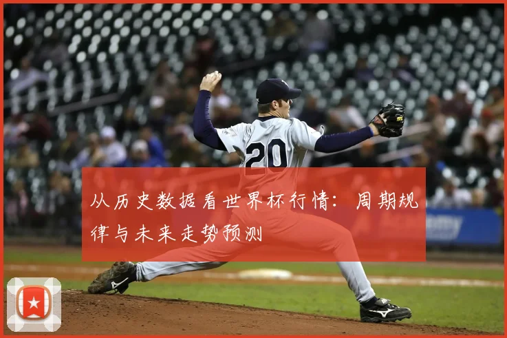 从历史数据看世界杯行情:周期规律与未来走势预测
