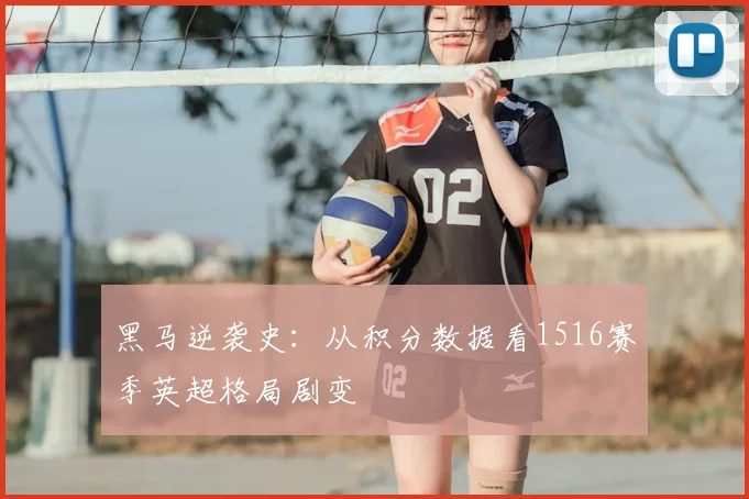黑马逆袭史:从积分数据看1516赛季英超格局剧变