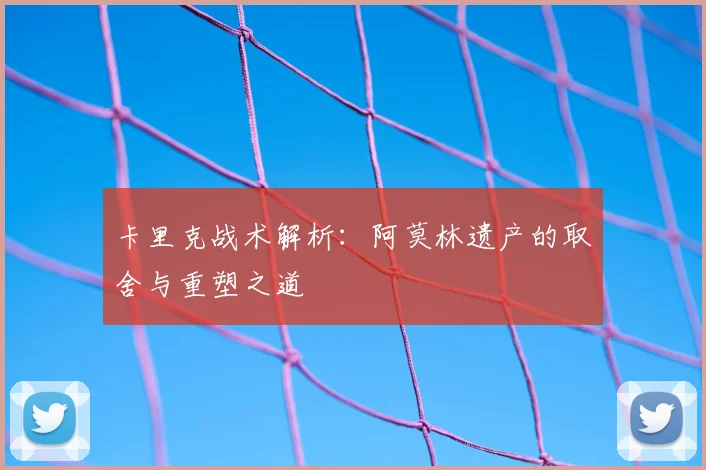 卡里克战术解析:阿莫林遗产的取舍与重塑之道