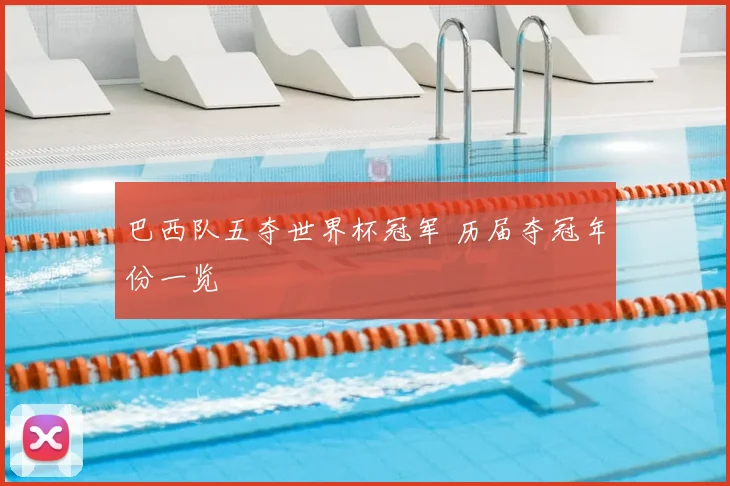 巴西队五夺世界杯冠军 历届夺冠年份一览