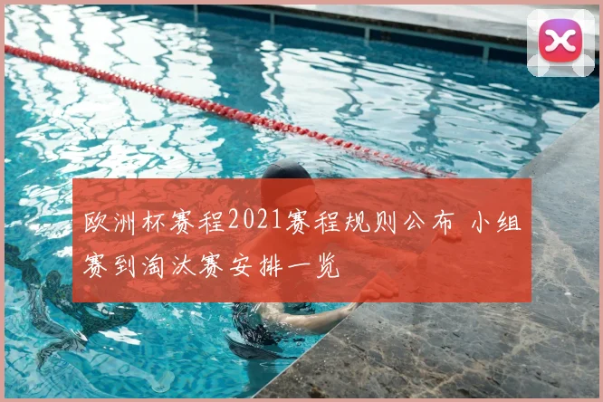 欧洲杯赛程2021赛程规则公布 小组赛到淘汰赛安排一览