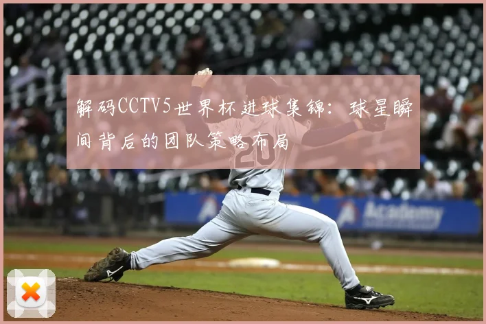 解码CCTV5世界杯进球集锦：球星瞬间背后的团队策略布局
