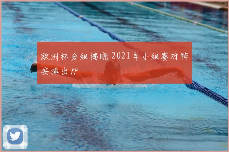 欧洲杯分组揭晓 2021年小组赛对阵安排出炉