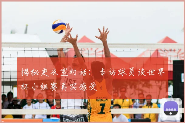 揭秘更衣室对话:专访球员谈世界杯小组赛真实感受