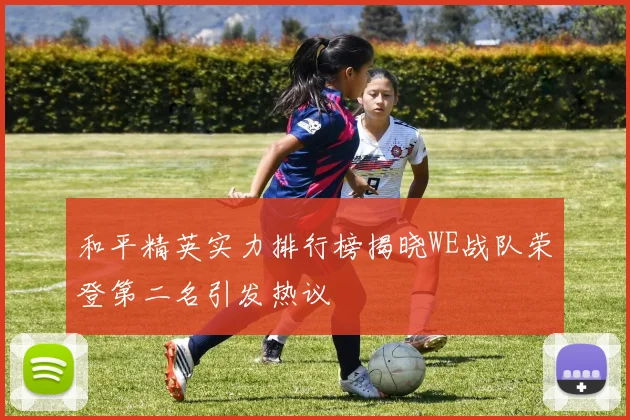 和平精英实力排行榜揭晓WE战队荣登第二名引发热议