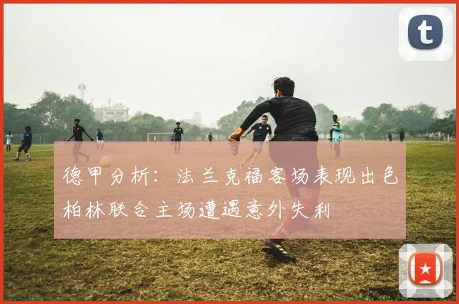 德甲分析：法兰克福客场表现出色柏林联合主场遭遇意外失利