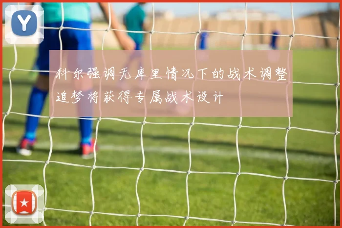 科尔强调无库里情况下的战术调整追梦将获得专属战术设计