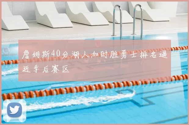 詹姆斯40分湖人加时胜勇士排名逼近季后赛区
