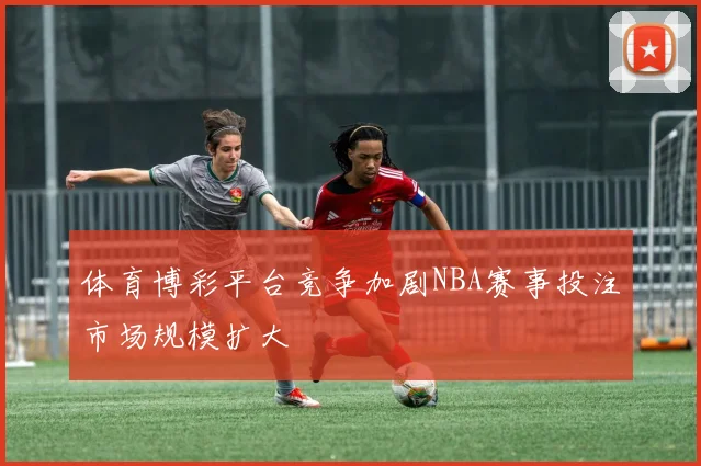 体育博彩平台竞争加剧NBA赛事投注市场规模扩大