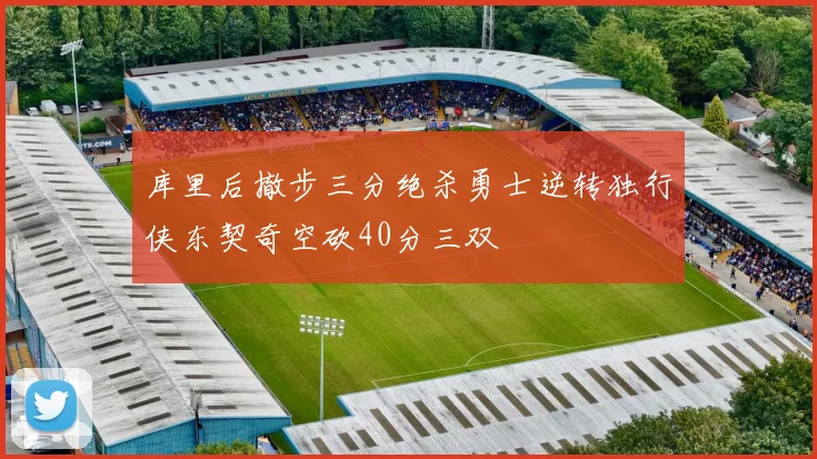 库里后撤步三分绝杀勇士逆转独行侠东契奇空砍40分三双