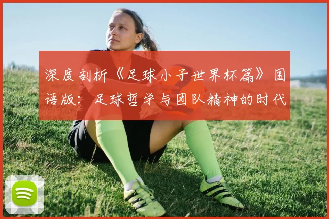 深度剖析《足球小子世界杯篇》国语版：足球哲学与团队精神的时代回响