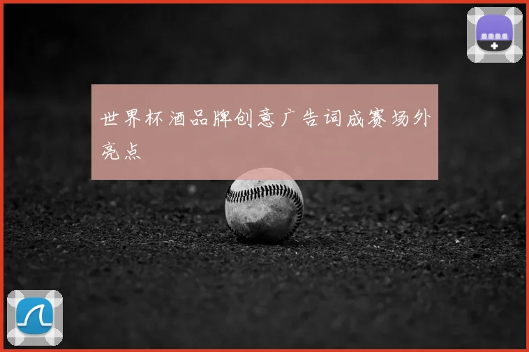 世界杯酒品牌创意广告词成赛场外亮点