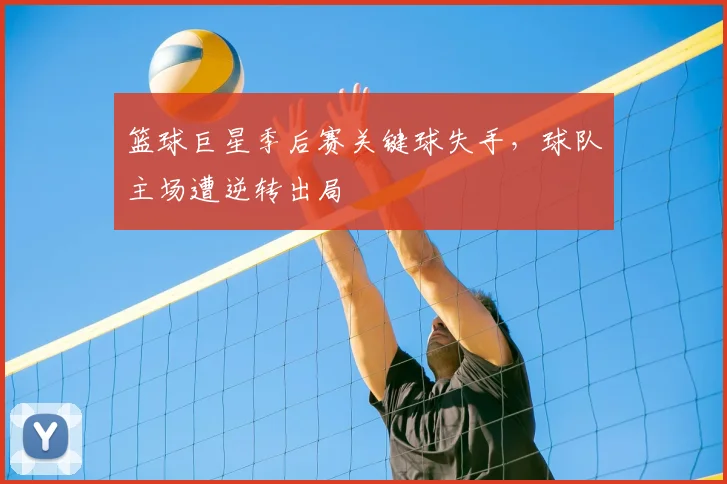 篮球巨星季后赛关键球失手，球队主场遭逆转出局