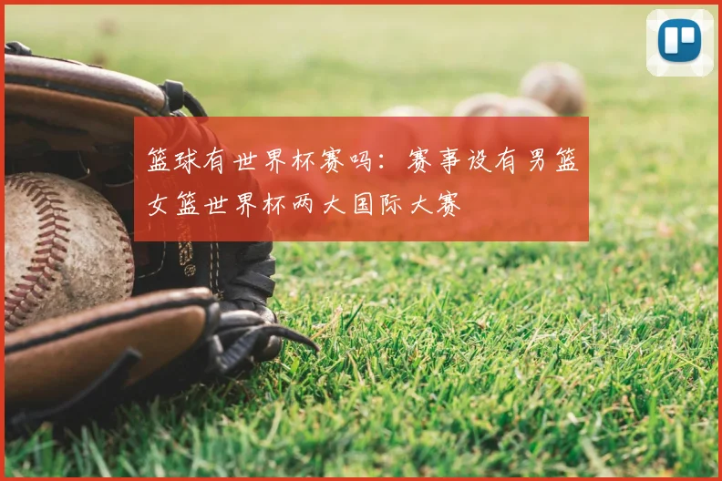 篮球有世界杯赛吗：赛事设有男篮女篮世界杯两大国际大赛