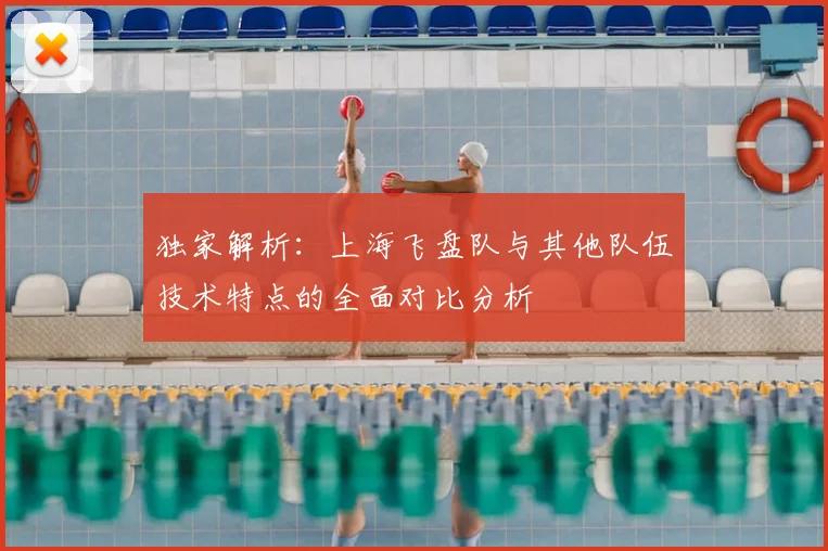 独家解析：上海飞盘队与其他队伍技术特点的全面对比分析