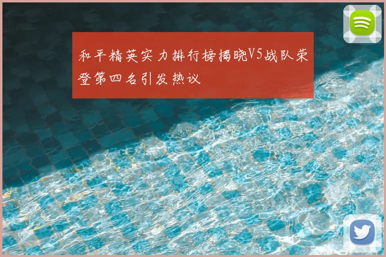 和平精英实力排行榜揭晓V5战队荣登第四名引发热议