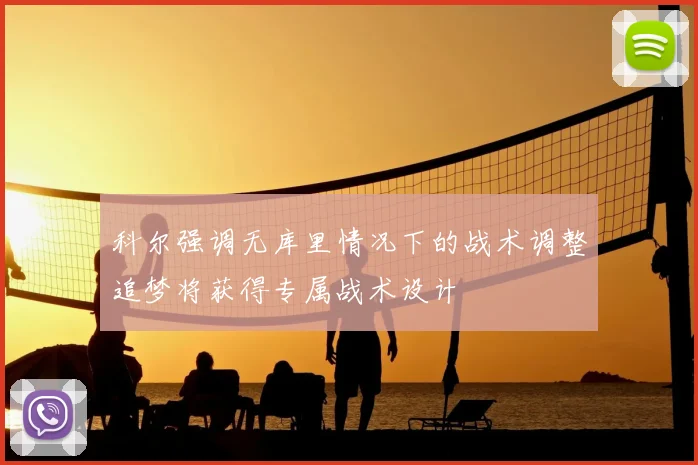 科尔强调无库里情况下的战术调整追梦将获得专属战术设计