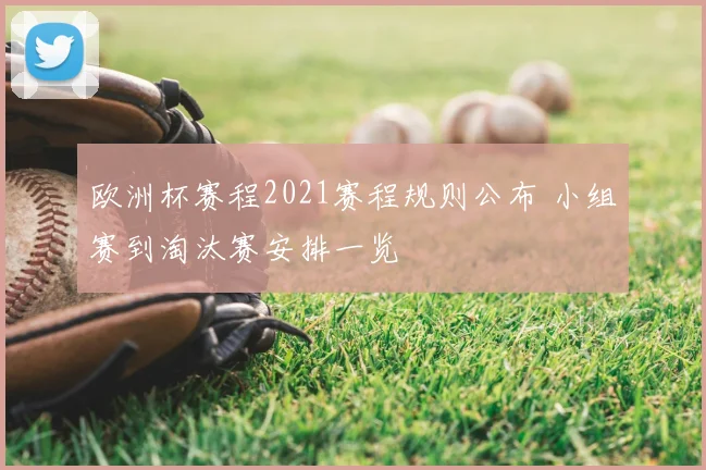 欧洲杯赛程2021赛程规则公布 小组赛到淘汰赛安排一览