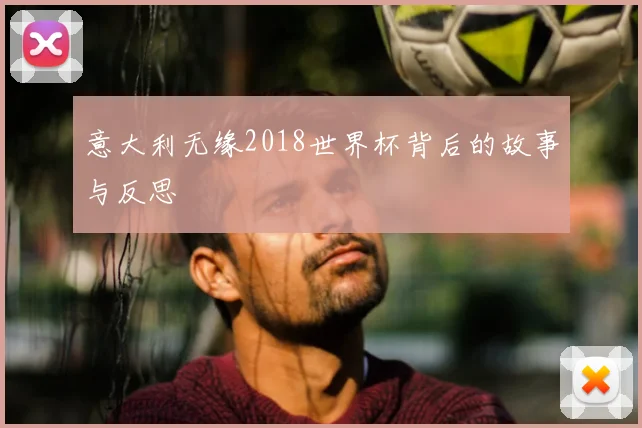 意大利无缘2018世界杯背后的故事与反思