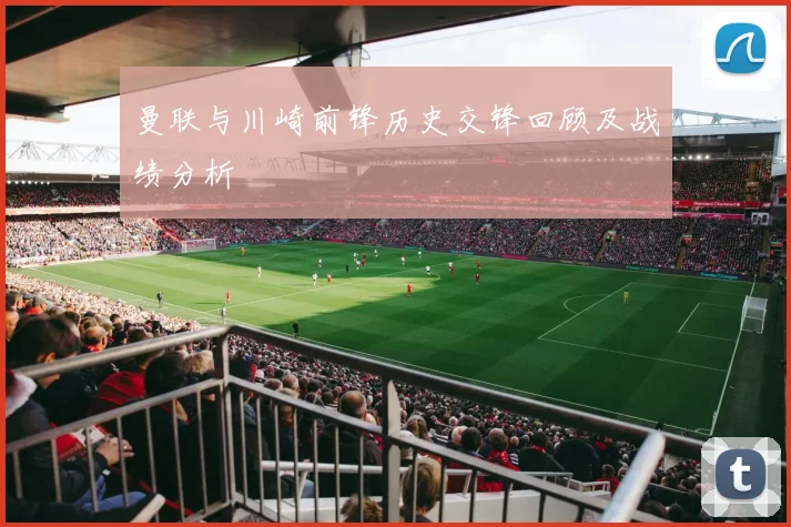 曼联与川崎前锋历史交锋回顾及战绩分析