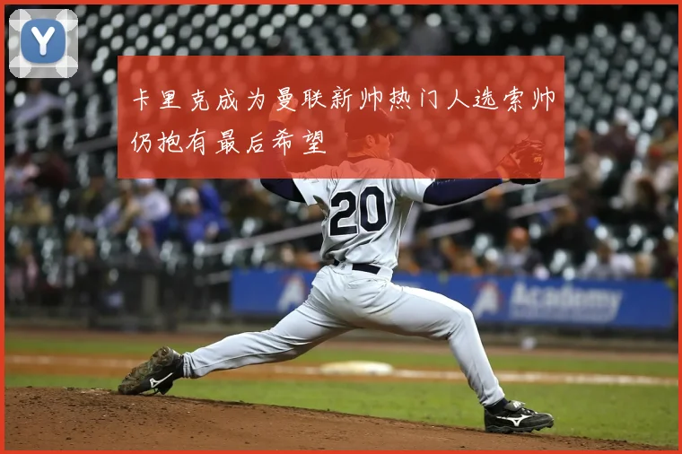 卡里克成为曼联新帅热门人选索帅仍抱有最后希望