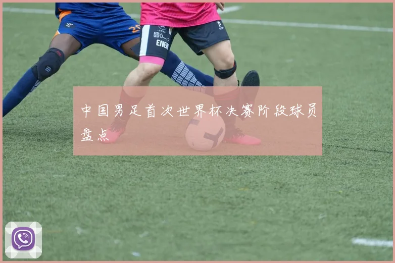 中国男足首次世界杯决赛阶段球员盘点