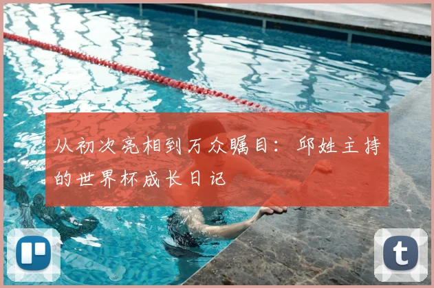 从初次亮相到万众瞩目：邱姓主持的世界杯成长日记
