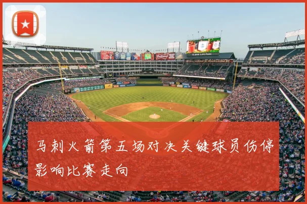 马刺火箭第五场对决关键球员伤停影响比赛走向