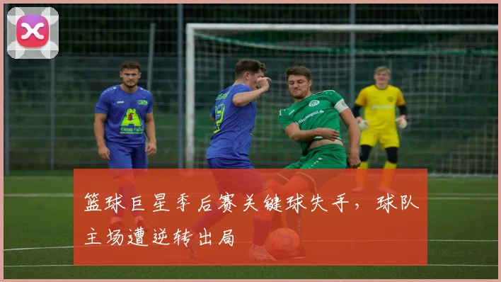 篮球巨星季后赛关键球失手,球队主场遭逆转出局