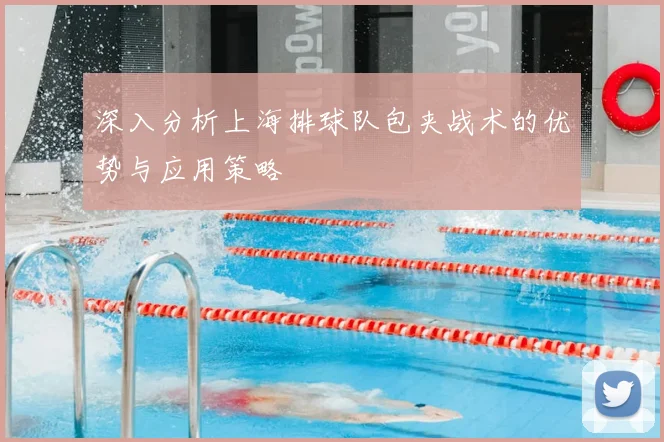 深入分析上海排球队包夹战术的优势与应用策略