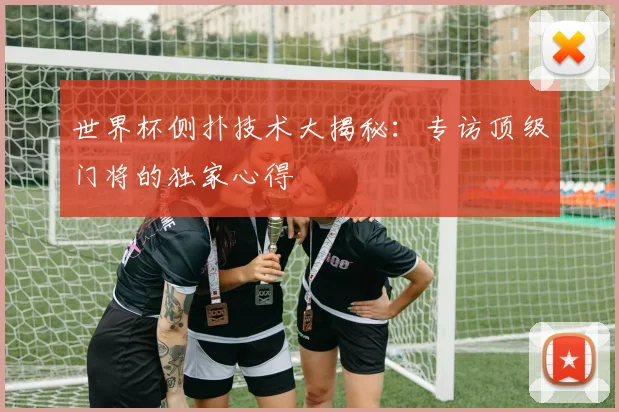 世界杯侧扑技术大揭秘：专访顶级门将的独家心得