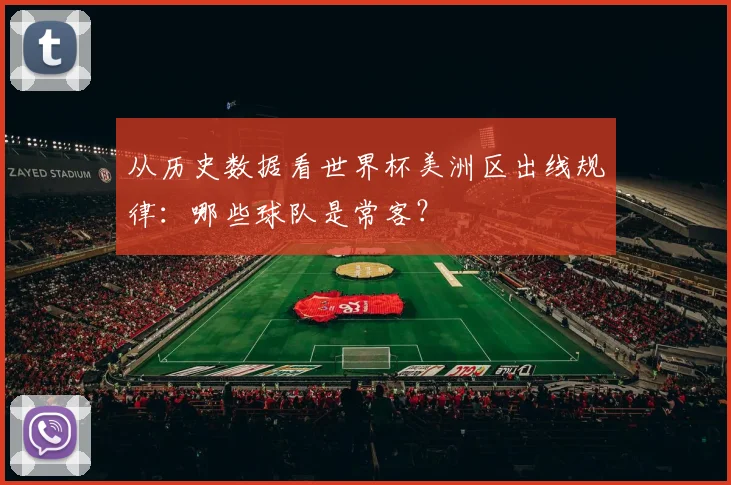 从历史数据看世界杯美洲区出线规律：哪些球队是常客？
