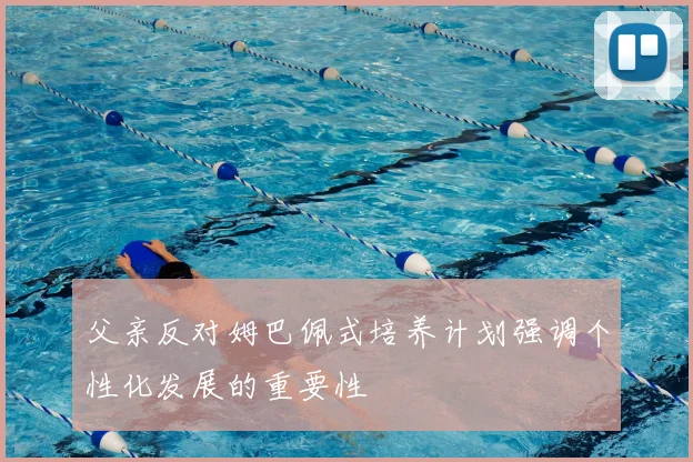 父亲反对姆巴佩式培养计划强调个性化发展的重要性