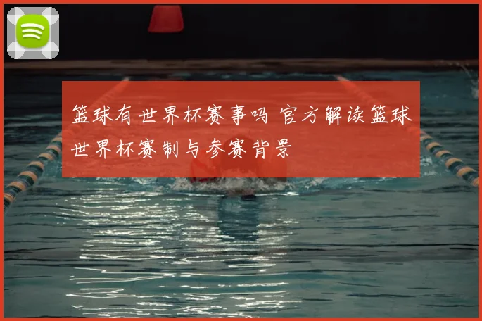 篮球有世界杯赛事吗 官方解读篮球世界杯赛制与参赛背景