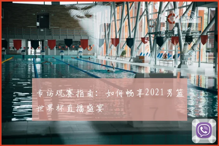 专访观赛指南:如何畅享2021男篮世界杯直播盛宴