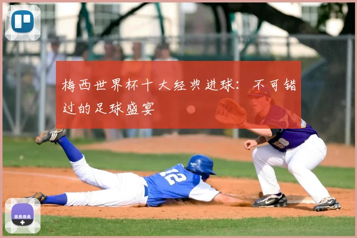 梅西世界杯十大经典进球：不可错过的足球盛宴