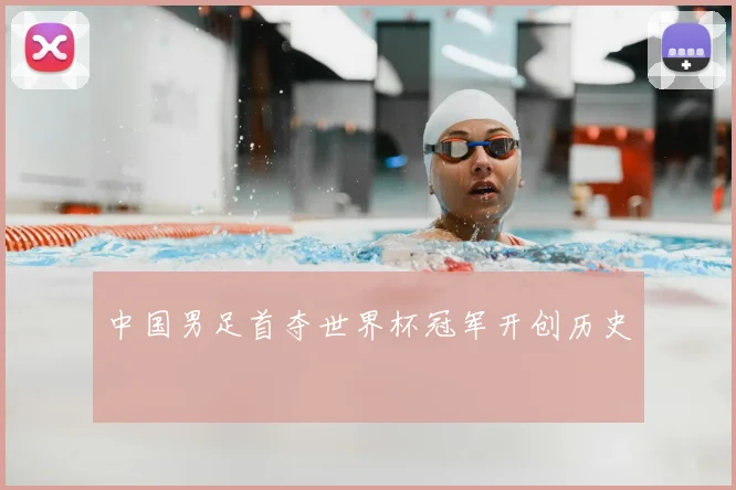 中国男足首夺世界杯冠军开创历史