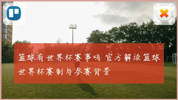 篮球有世界杯赛事吗 官方解读篮球世界杯赛制与参赛背景