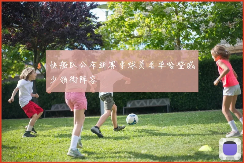 快船队公布新赛季球员名单哈登威少领衔阵容