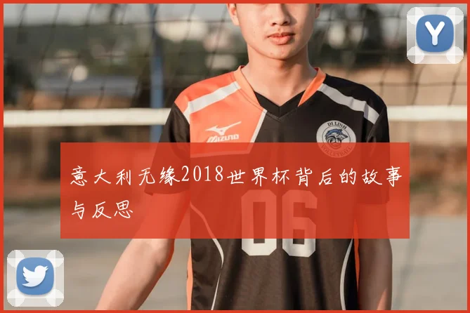 意大利无缘2018世界杯背后的故事与反思