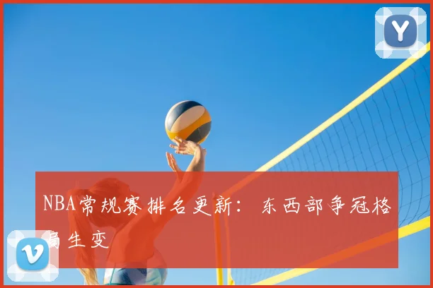 NBA常规赛排名更新：东西部争冠格局生变