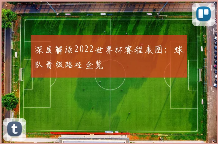 深度解读2022世界杯赛程表图：球队晋级路径全览