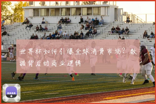 世界杯如何引爆全球消费市场？数据背后的商业逻辑
