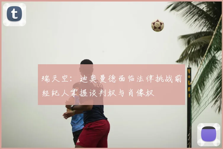 瑞天空:迪奥曼德面临法律挑战前经纪人掌握谈判权与肖像权