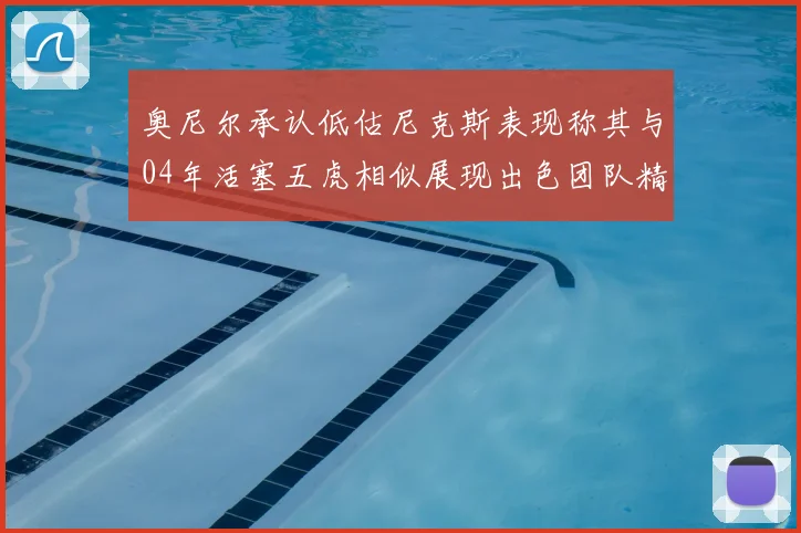 奥尼尔承认低估尼克斯表现称其与04年活塞五虎相似展现出色团队精神