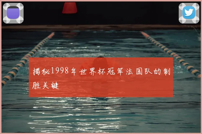 揭秘1998年世界杯冠军法国队的制胜关键
