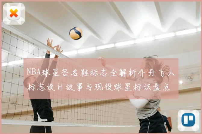 NBA球星签名鞋标志全解析乔丹飞人标志设计故事与现役球星标识盘点