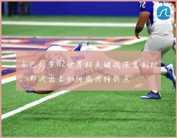 卡巴列罗02世界杯关键战深度剖析:那次出击如何成为转折点